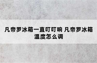 凡帝罗冰箱一直叮叮响 凡帝罗冰箱温度怎么调